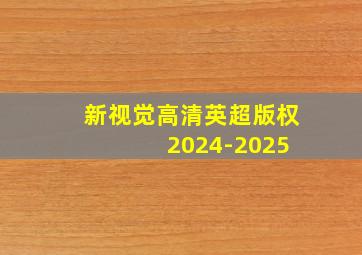 新视觉高清英超版权 2024-2025